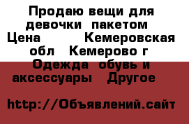 Продаю вещи для девочки, пакетом › Цена ­ 700 - Кемеровская обл., Кемерово г. Одежда, обувь и аксессуары » Другое   